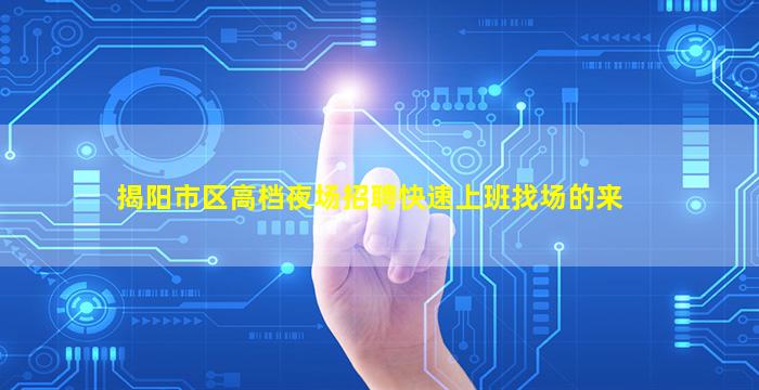 揭阳市区高档夜场招聘快速上班找场的来